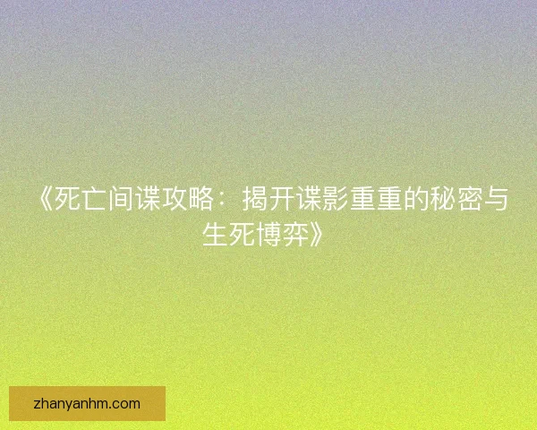 《死亡间谍攻略：揭开谍影重重的秘密与生死博弈》