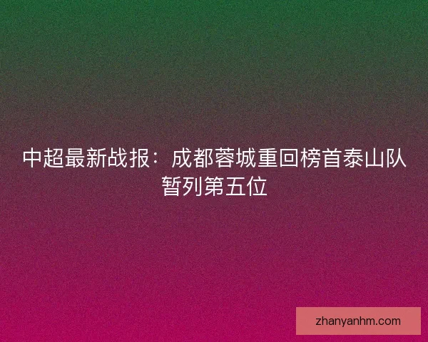中超最新战报：成都蓉城重回榜首泰山队暂列第五位