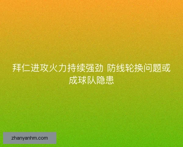 拜仁进攻火力持续强劲 防线轮换问题或成球队隐患
